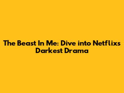 "The Beast In Me": Dive into Netflix's Darkest Drama