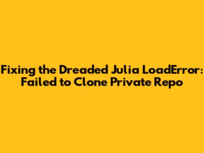 **Fixing the Dreaded Julia LoadError: Failed to Clone Private Repo**