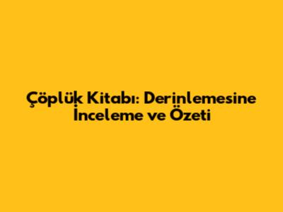 Çöplük Kitabı: Derinlemesine İnceleme ve Özeti