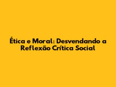 Ética e Moral: Desvendando a Reflexão Crítica Social