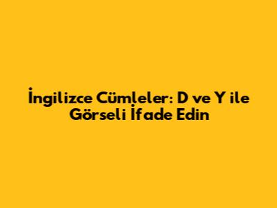 İngilizce Cümleler: 'D' ve 'Y' ile Görseli İfade Edin