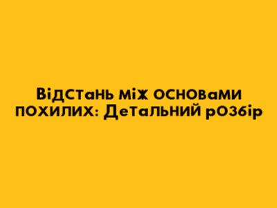 Відстань між основами похилих: Детальний розбір