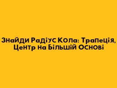 Знайди Радіус Кола: Трапеція, Центр на Більшій Основі