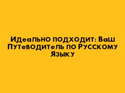 Идеально подходит: Ваш Путеводитель по Русскому Языку