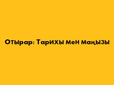 Отырар: Тарихы мен маңызы