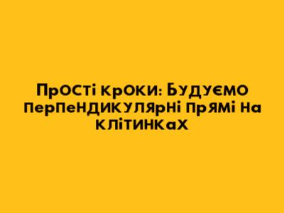 Прості кроки: Будуємо перпендикулярні прямі на клітинках