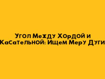 Угол Между Хордой и Касательной: Ищем Меру Дуги