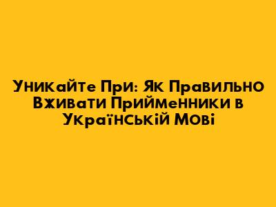 Уникайте 'При': Як Правильно Вживати Прийменники в Українській Мові