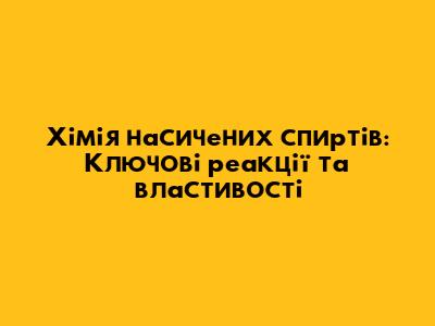 Хімія насичених спиртів: Ключові реакції та властивості
