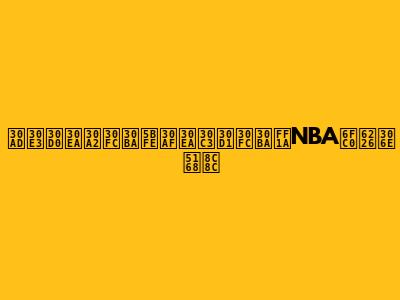 キャバリアーズ対クリッパーズ：NBA激戦の全貌