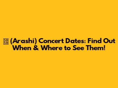 嵐 (Arashi) Concert Dates: Find Out When & Where to See Them!