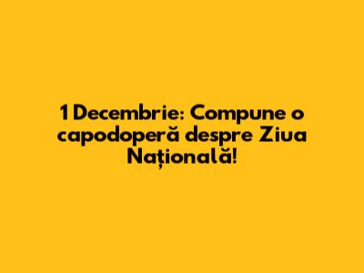 1 Decembrie: Compune o capodoperă despre Ziua Națională!