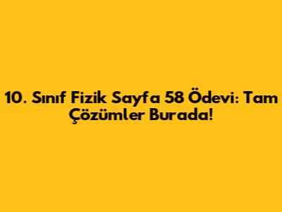 10. Sınıf Fizik Sayfa 58 Ödevi: Tam Çözümler Burada!