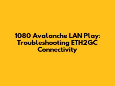 1080 Avalanche LAN Play: Troubleshooting ETH2GC Connectivity