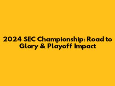 2024 SEC Championship: Road to Glory & Playoff Impact