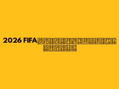 2026 FIFAワールドカップ組み合わせ：最新情報と分析