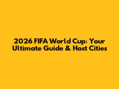 2026 FIFA World Cup: Your Ultimate Guide & Host Cities