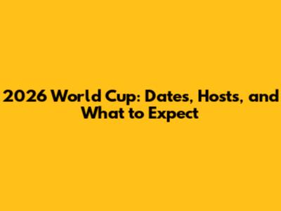 2026 World Cup: Dates, Hosts, and What to Expect