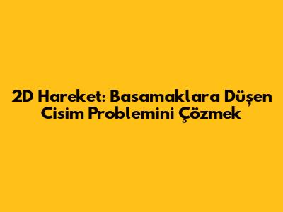 2D Hareket: Basamaklara Düşen Cisim Problemini Çözmek