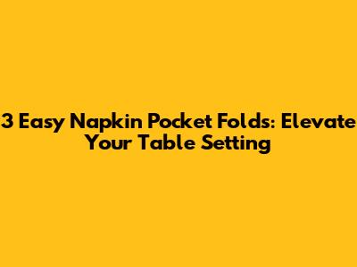 3 Easy Napkin Pocket Folds: Elevate Your Table Setting
