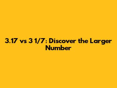 3.17 vs 3 1/7: Discover the Larger Number