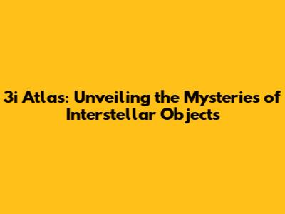 3i Atlas: Unveiling the Mysteries of Interstellar Objects