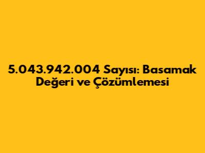 5.043.942.004 Sayısı: Basamak Değeri ve Çözümlemesi