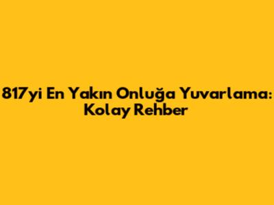 817'yi En Yakın Onluğa Yuvarlama: Kolay Rehber