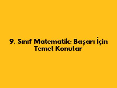 9. Sınıf Matematik: Başarı İçin Temel Konular