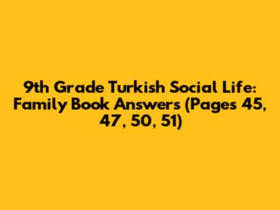 9th Grade Turkish Social Life: Family Book Answers (Pages 45, 47, 50, 51)
