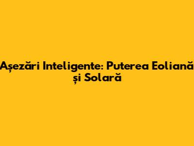 Așezări Inteligente: Puterea Eoliană și Solară