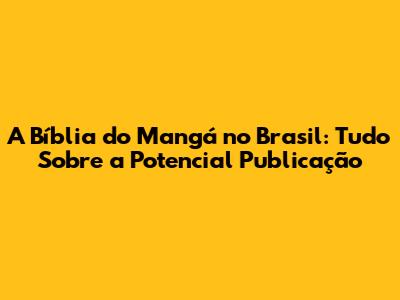 A Bíblia do Mangá no Brasil: Tudo Sobre a Potencial Publicação