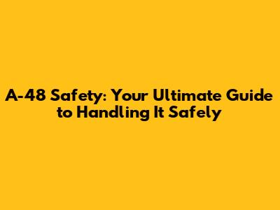 A-48 Safety: Your Ultimate Guide to Handling It Safely