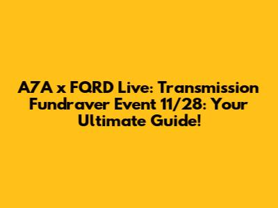 A7A x FQRD Live: Transmission Fundraver Event 11/28: Your Ultimate Guide!