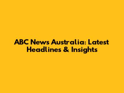 ABC News Australia: Latest Headlines & Insights