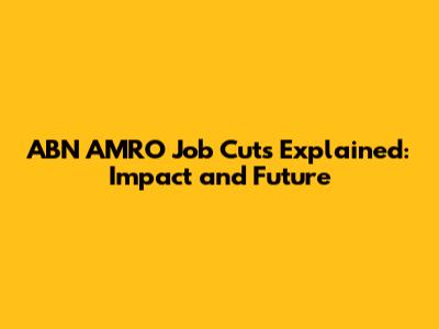 ABN AMRO Job Cuts Explained: Impact and Future
