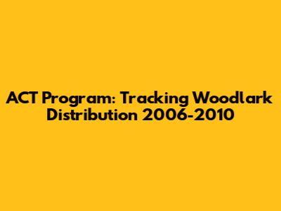 ACT Program: Tracking Woodlark Distribution 2006-2010