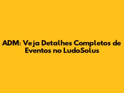 ADM: Veja Detalhes Completos de Eventos no LudoSolus
