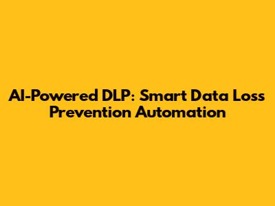 AI-Powered DLP: Smart Data Loss Prevention Automation