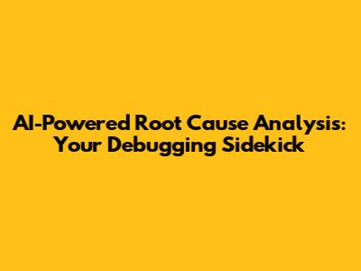 AI-Powered Root Cause Analysis: Your Debugging Sidekick