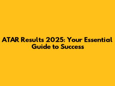 ATAR Results 2025: Your Essential Guide to Success