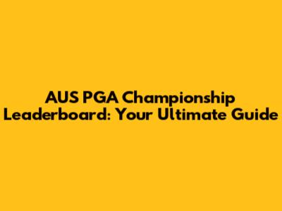 AUS PGA Championship Leaderboard: Your Ultimate Guide