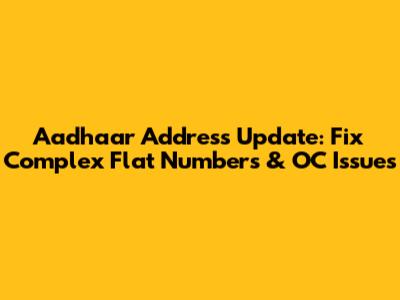 Aadhaar Address Update: Fix Complex Flat Numbers & OC Issues