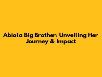 Abiola Big Brother: Unveiling Her Journey & Impact