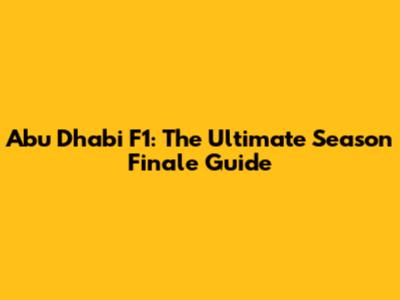 Abu Dhabi F1: The Ultimate Season Finale Guide