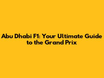 Abu Dhabi F1: Your Ultimate Guide to the Grand Prix