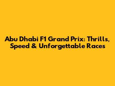 Abu Dhabi F1 Grand Prix: Thrills, Speed & Unforgettable Races