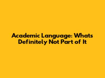 Academic Language: What's *Definitely* Not Part of It