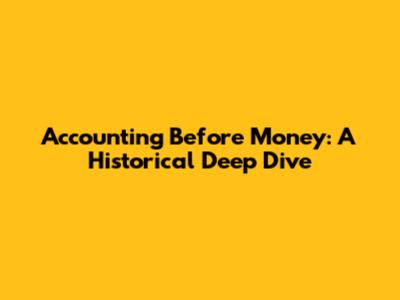 Accounting Before Money: A Historical Deep Dive