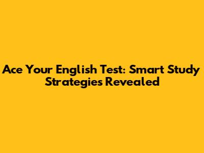 Ace Your English Test: Smart Study Strategies Revealed